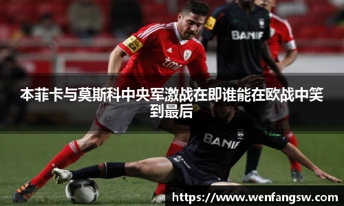 本菲卡与莫斯科中央军激战在即谁能在欧战中笑到最后