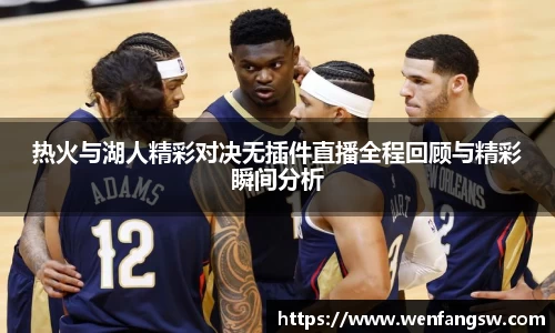 热火与湖人精彩对决无插件直播全程回顾与精彩瞬间分析