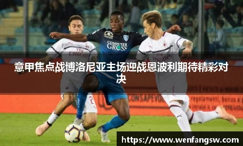 意甲焦点战博洛尼亚主场迎战恩波利期待精彩对决