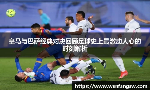 皇马与巴萨经典对决回顾足球史上最激动人心的时刻解析