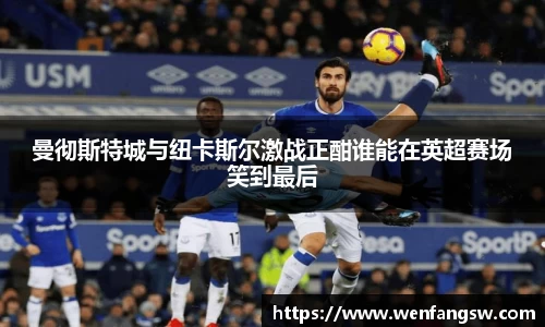 曼彻斯特城与纽卡斯尔激战正酣谁能在英超赛场笑到最后