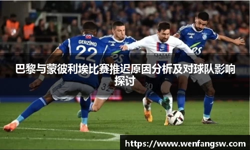 巴黎与蒙彼利埃比赛推迟原因分析及对球队影响探讨