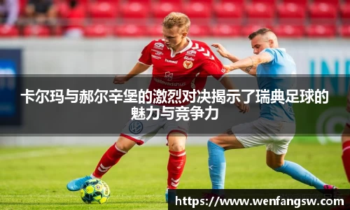 卡尔玛与郝尔辛堡的激烈对决揭示了瑞典足球的魅力与竞争力