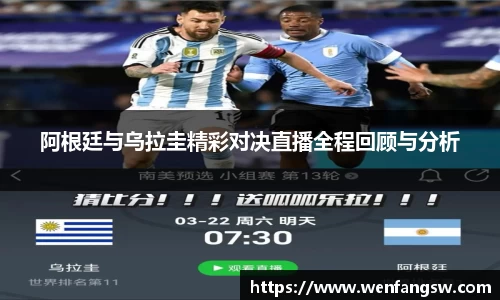 阿根廷与乌拉圭精彩对决直播全程回顾与分析